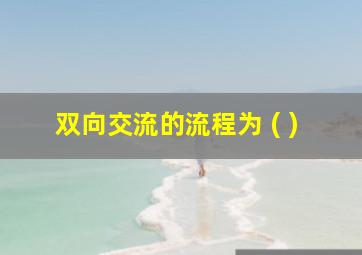 双向交流的流程为 ( )